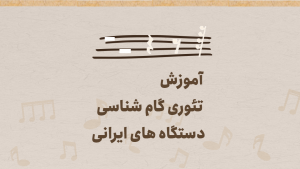 تئوری گام شناسی دستگاه ها و آوازهای موسیقی ایرانی